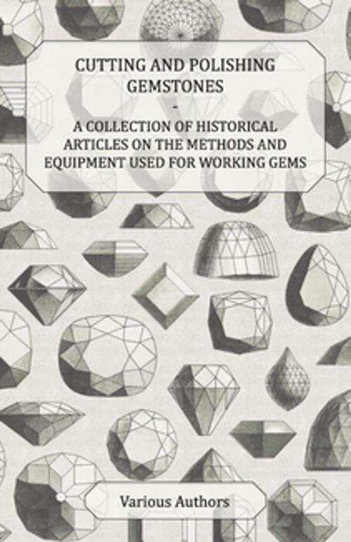 Cover of the book Cutting and Polishing Gemstones - A Collection of Historical Articles on the Methods and Equipment Used for Working Gems by Various, Read Books Ltd.