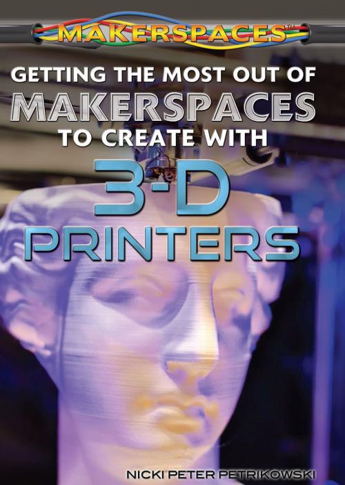 Cover of the book Getting the Most Out of Makerspaces to Create with 3-D Printers by Nicki Peter Petrikowski, The Rosen Publishing Group, Inc