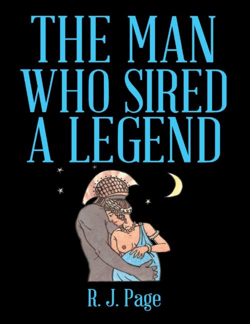 Cover of the book The Man Who Sired a Legend by Robert J. Page, Lulu Publishing Services