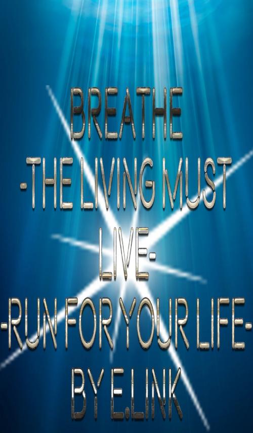 Cover of the book Breathe -The Living Must Live-Run For Your Life- by E. Link, BookBaby