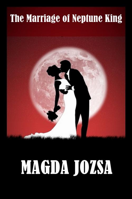 Cover of the book The Marriage of Neptune King by Magda Jozsa, BookBaby