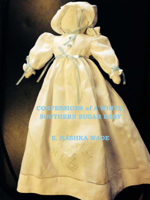 Cover of the book Confessions of A White, Southern Sugar Baby by E. Kashka "E. K." Wade, BookBaby
