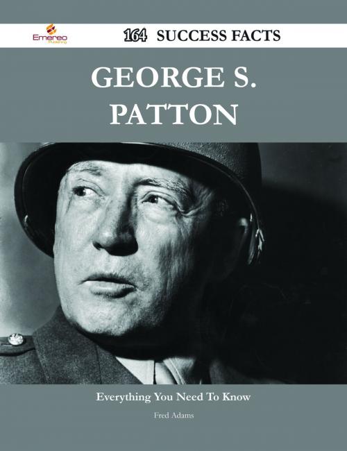 Cover of the book George S. Patton 164 Success Facts - Everything you need to know about George S. Patton by Fred Adams, Emereo Publishing