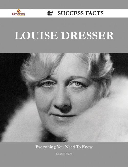 Cover of the book Louise Dresser 47 Success Facts - Everything you need to know about Louise Dresser by Charles Mayo, Emereo Publishing