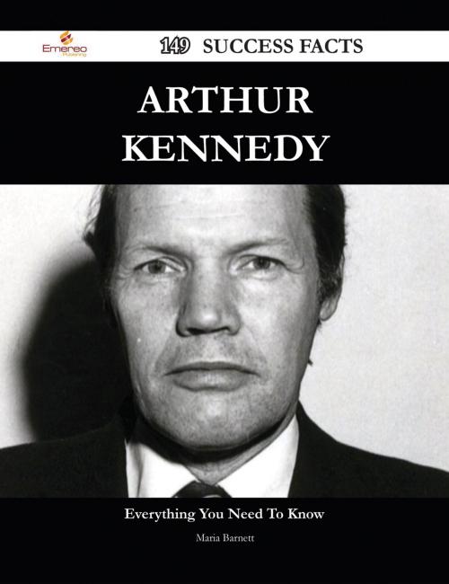 Cover of the book Arthur Kennedy 149 Success Facts - Everything you need to know about Arthur Kennedy by Maria Barnett, Emereo Publishing