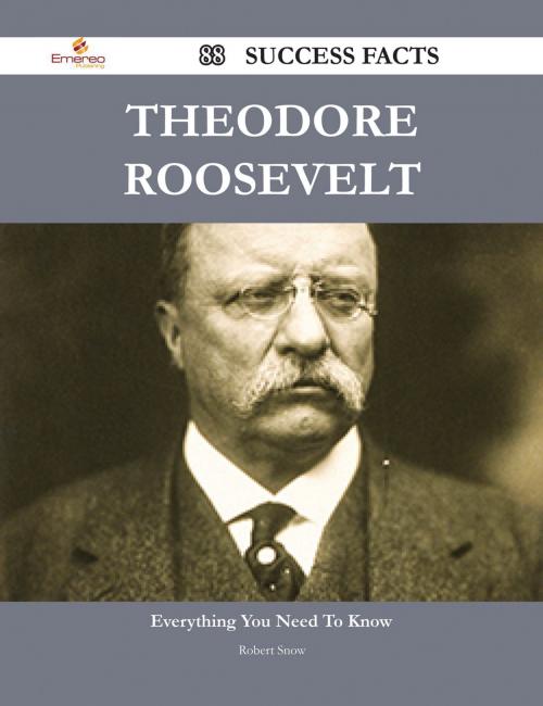 Cover of the book Theodore Roosevelt 88 Success Facts - Everything you need to know about Theodore Roosevelt by Robert Snow, Emereo Publishing