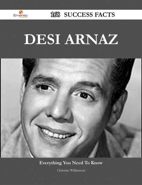 Cover of the book Desi Arnaz 168 Success Facts - Everything you need to know about Desi Arnaz by Christine Williamson, Emereo Publishing