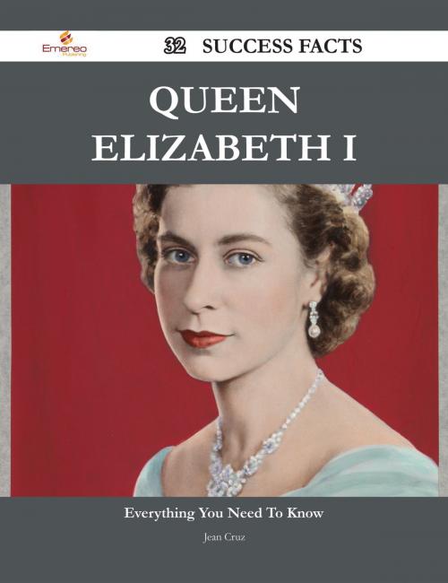 Cover of the book Queen Elizabeth I 32 Success Facts - Everything you need to know about Queen Elizabeth I by Jean Cruz, Emereo Publishing