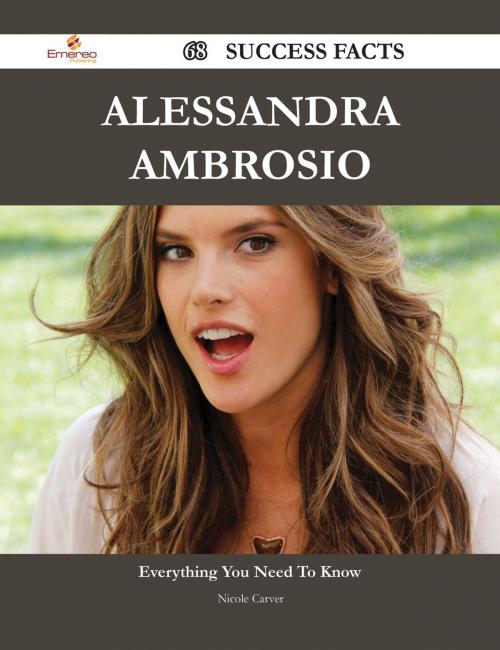 Cover of the book Alessandra Ambrosio 68 Success Facts - Everything you need to know about Alessandra Ambrosio by Nicole Carver, Emereo Publishing