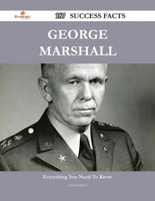 Cover of the book George Marshall 187 Success Facts - Everything you need to know about George Marshall by Louis Glover, Emereo Publishing