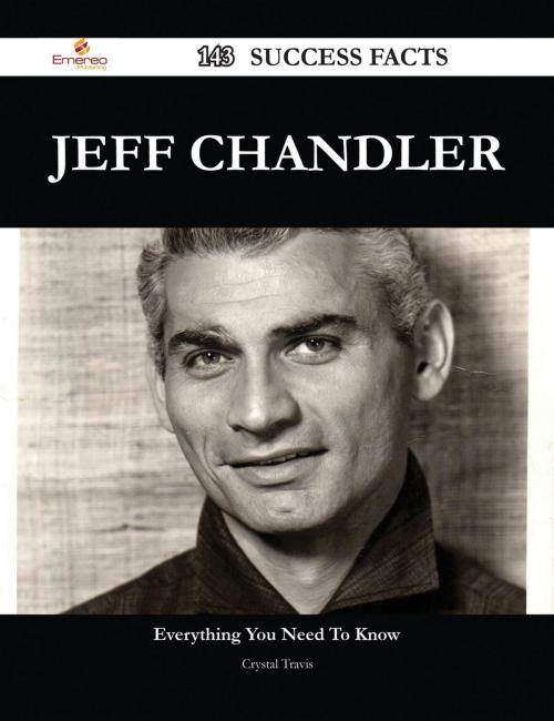 Cover of the book Jeff Chandler 143 Success Facts - Everything you need to know about Jeff Chandler by Crystal Travis, Emereo Publishing