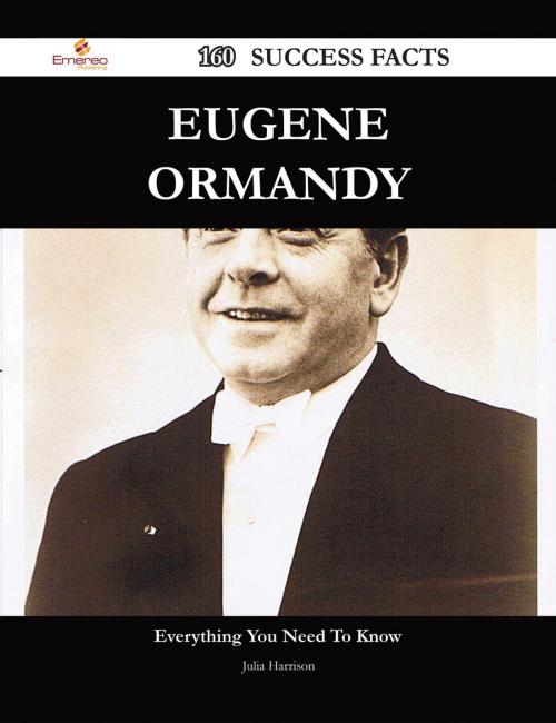 Cover of the book Eugene Ormandy 160 Success Facts - Everything you need to know about Eugene Ormandy by Julia Harrison, Emereo Publishing
