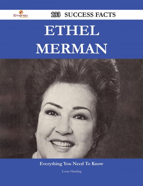Cover of the book Ethel Merman 133 Success Facts - Everything you need to know about Ethel Merman by Louis Harding, Emereo Publishing