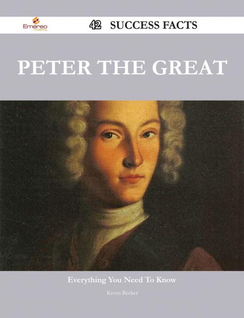 Cover of the book Peter the Great 42 Success Facts - Everything you need to know about Peter the Great by Kevin Becker, Emereo Publishing