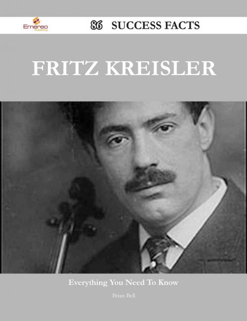 Cover of the book Fritz Kreisler 86 Success Facts - Everything you need to know about Fritz Kreisler by Brian Bell, Emereo Publishing