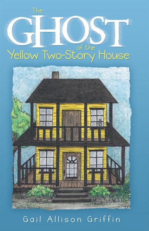 Cover of the book The Ghost of the Yellow Two-Story House by Gail Allison Griffin, LifeRich Publishing