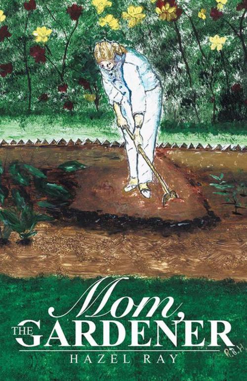 Cover of the book Mom, the Gardener by Hazel Ray, WestBow Press