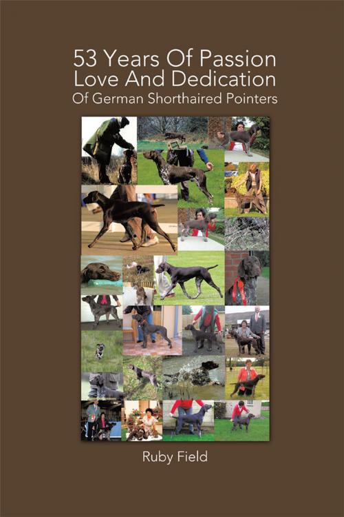 Cover of the book 53 Years of Passion Love and Dedication of German Shorthaired Pointers by Ruby Field, AuthorHouse UK