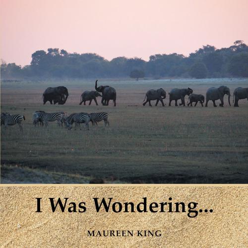 Cover of the book I Was Wondering... by Maureen King, AuthorHouse