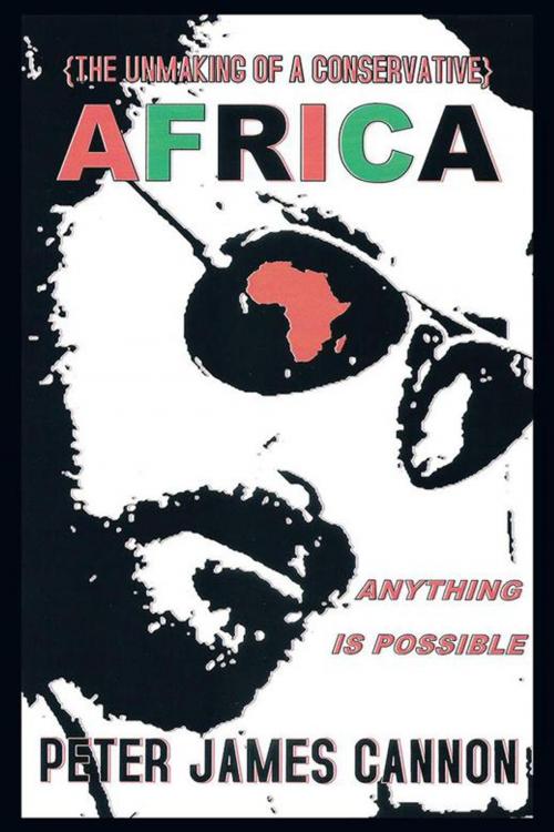 Cover of the book The Unmaking of a Conservative Africa Anything Is Possible by Peter James Cannon, AuthorHouse
