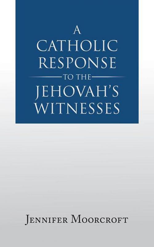 Cover of the book A Catholic Response to the Jehovah’S Witnesses by Jennifer Moorcroft, AuthorHouse UK