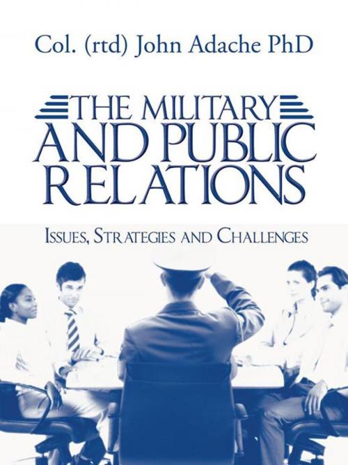 Cover of the book The Military and Public Relations – Issues, Strategies and Challenges by Col. (rtd) John Adache, AuthorHouse UK