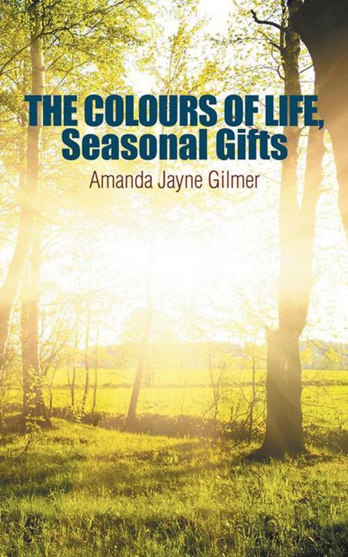 Cover of the book The Colours of Life, Seasonal Gifts by Amanda Jayne Gilmer, AuthorHouse UK