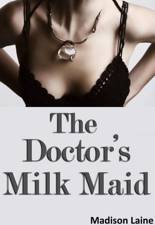 Cover of the book The Doctor's Milk Maid (Human Cow Lactation Erotica) by Madison Laine, Madison Laine