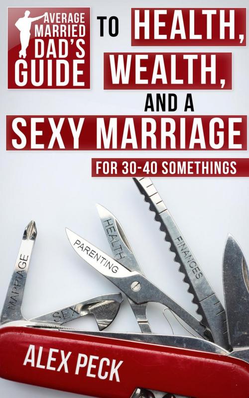 Cover of the book Average Married Dad's Guide to Health, Wealth, and a Sexy Marriage by Alex Peck, Good Life Vision, LLC