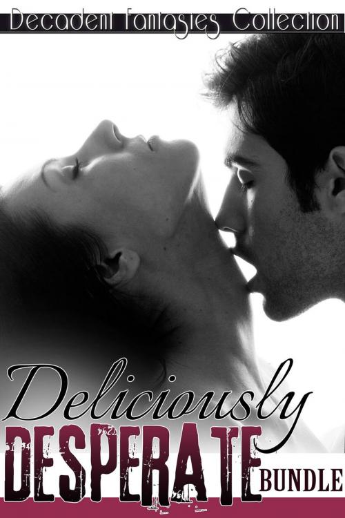 Cover of the book Deliciously Desperate Bundle (Motorcycle Club, Lesbian Teacher Menage, Babysitter Adultery) by Decadent Fantasies Collection, Decadent Fantasies Collection