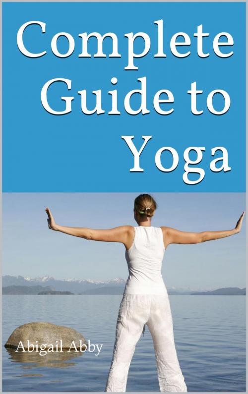 Cover of the book Complete Guide to Yoga by Abigail Abby, Abigail Abby