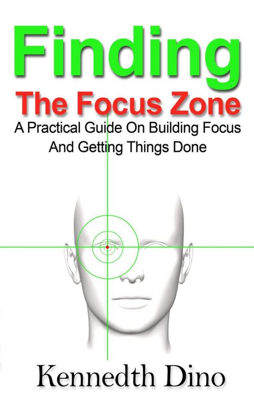 Cover of the book Finding The Focus Zone; A Practical Guide On Building Focus And Getting Things Done by Kennedth Dino, Nazarite Publishing Limited