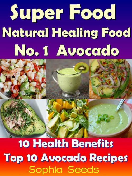 Cover of the book Superfood and Natural Healing Food No. 1 Avocado - 10 Health Benefits & Top 10 Avocado Recipes by Sophia Seeds, RR Publishing LLC
