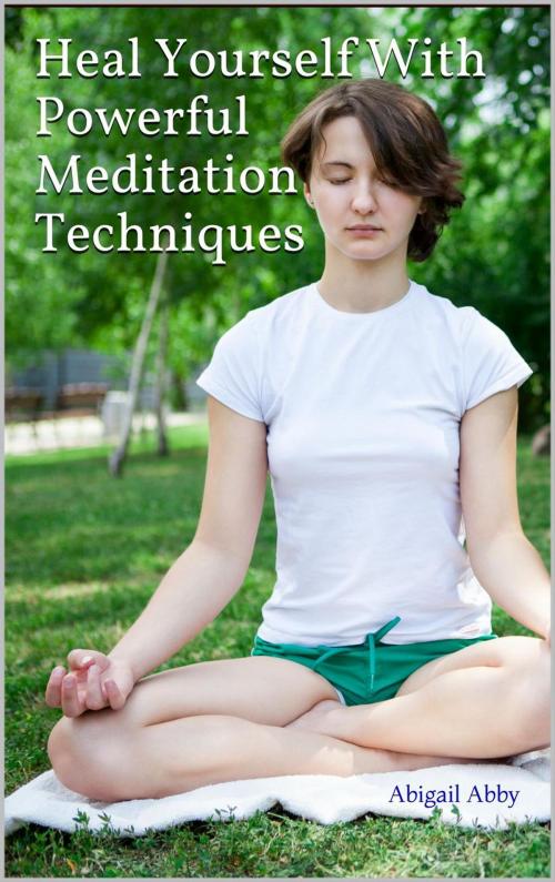 Cover of the book Heal Yourself With Powerful Meditation Techniques by Abigail Abby, Abigail Abby