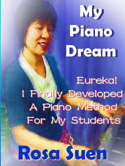 Cover of the book My Piano Dream - Eureka! I Finally Developed A Piano Method For My Students by Rosa Suen, Learn Piano With Rosa