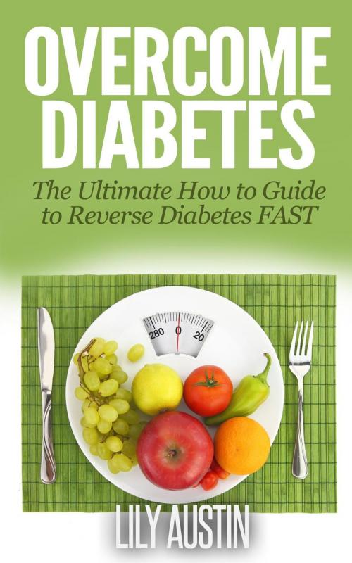 Cover of the book Overcome Diabetes - The Ultimate How to Guide to Reverse Diabetes FAST by L.W. Wilson, Lily Austin, L.W. Wilson