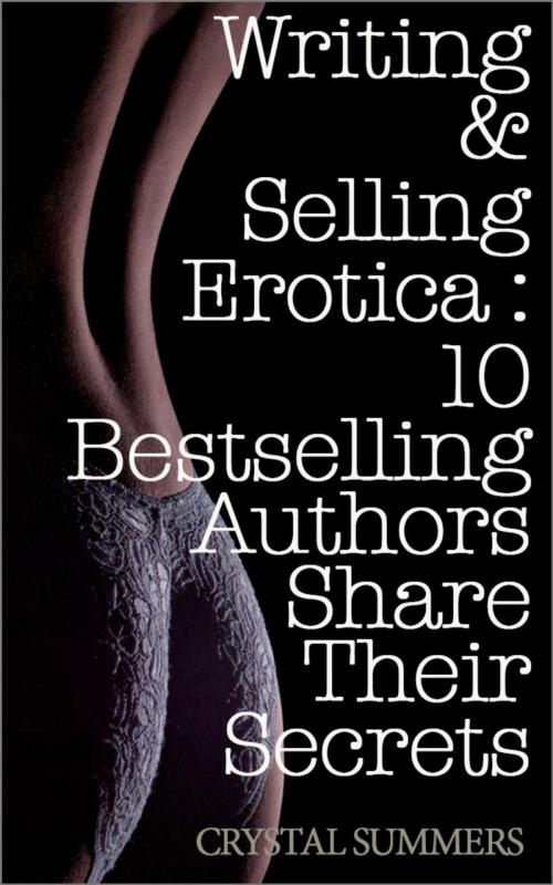 Cover of the book Writing and Selling Erotica: 10 Bestselling Authors Share Their Secrets by Crystal Summers, Crystal Summers Books