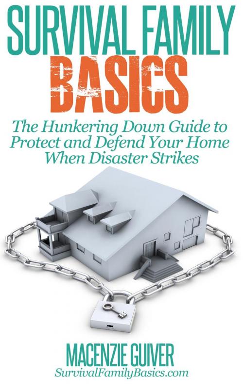 Cover of the book The Hunkering Down Guide to Protect and Defend Your Home When Disaster Strikes by Macenzie Guiver, Healthy Wealthy nWise Press