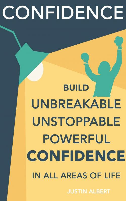 Cover of the book Confidence: Build Unbreakable, Unstoppable, Powerful Confidence: Boost Your Confidence: A 21-Day Challenge to Help You Achieve Your Goals and Live Well by Justin Albert, JB Publishing Co