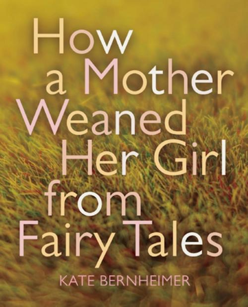Cover of the book How a Mother Weaned Her Girl from Fairy Tales by Kate Bernheimer, Coffee House Press