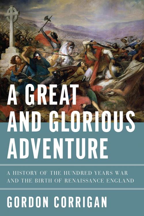 Cover of the book A Great and Glorious Adventure: A History of the Hundred Years War and the Birth of Renaissance England by Gordon Corrigan, Pegasus Books