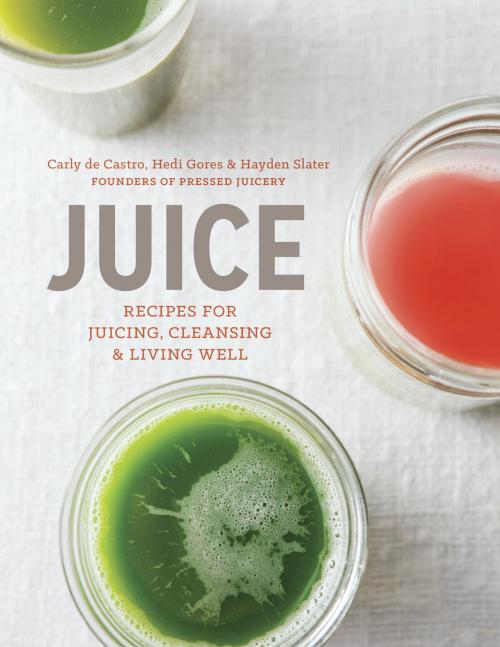 Cover of the book Juice by Carly de Castro, Hedi Gores, Hayden Slater, Potter/Ten Speed/Harmony/Rodale
