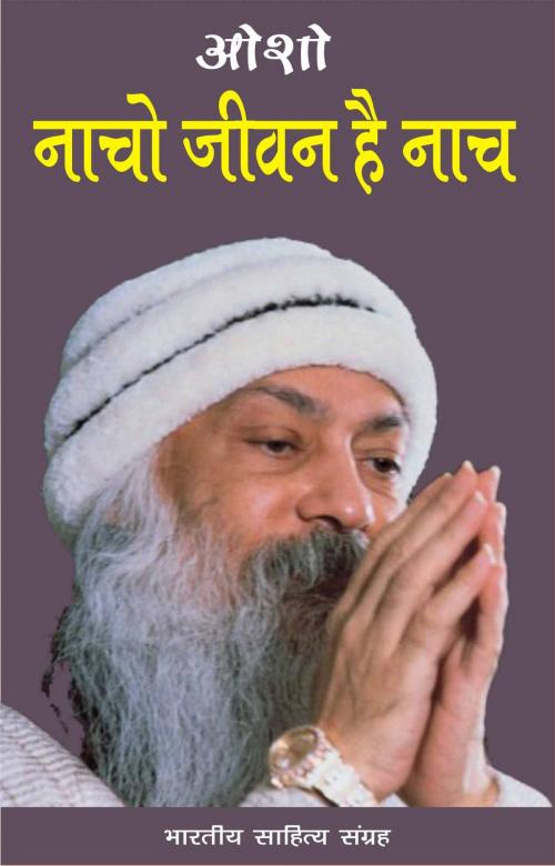 Cover of the book Naacho Jivan Hai Naach (Hindi wisdom bites) by Osho, ओशो, Bhartiya Sahitya Inc.