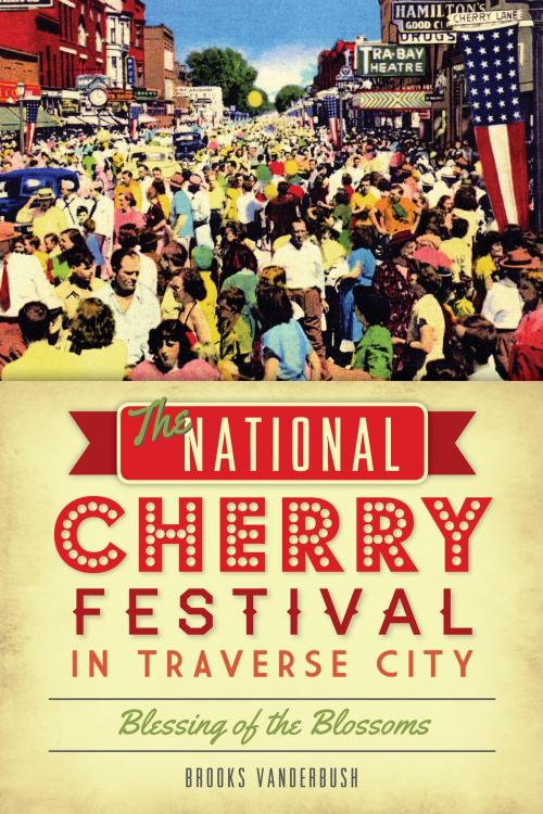 Cover of the book The National Cherry Festival in Traverse City: Blessing of the Blossoms by Brooks Vanderbush, Arcadia Publishing Inc.