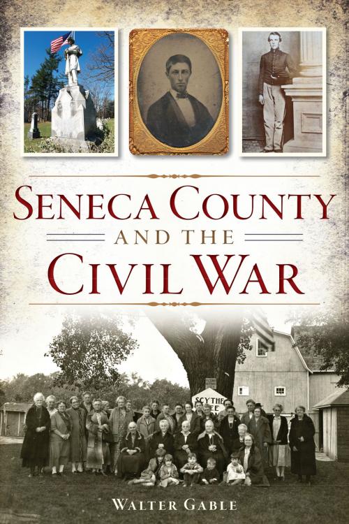 Cover of the book Seneca County and the Civil War by Walter Gable, Arcadia Publishing Inc.