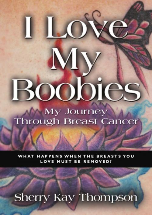 Cover of the book I LOVE MY BOOBIES: My Journey Through Breast Cancer by Sherry Kay Thompson, BookLocker.com, Inc.