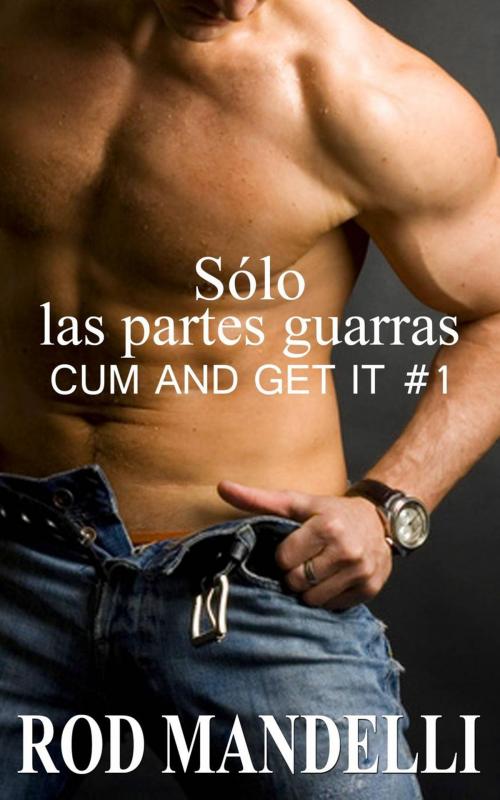 Cover of the book Sólo las partes guarras: Cum and Get it #1 by Rod Mandelli, Gayrotica Press