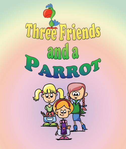 Cover of the book Three Friends and a Parrot by Jupiter Kids, Speedy Publishing LLC