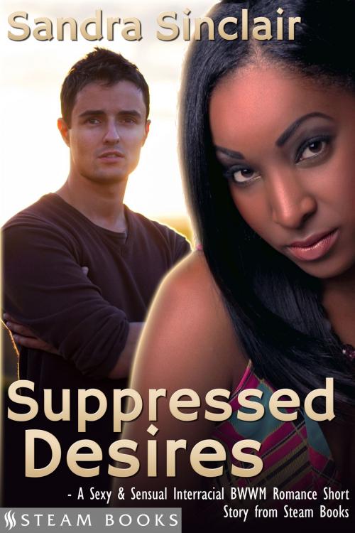 Cover of the book Suppressed Desires - A Sexy & Sensual Interracial BWWM Romance Short Story from Steam Books by Sandra Sinclair, Steam Books, Steam Books