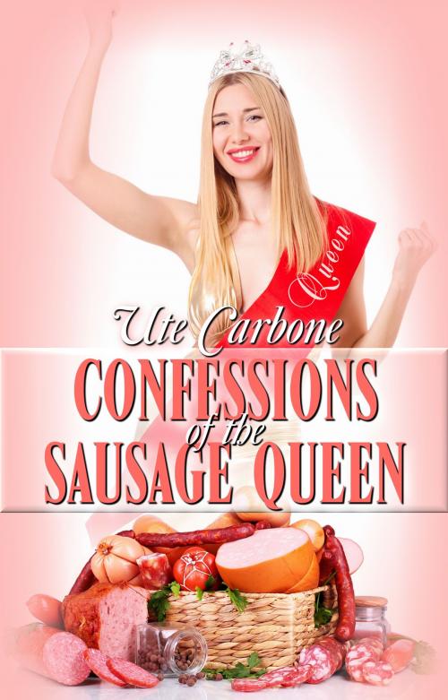 Cover of the book Confessions of the Sausage Queen by Ute Carbone, Champagne Book Group